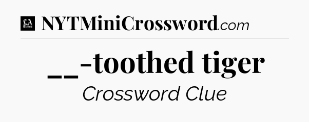__-toothed tiger - LA Times Crossword