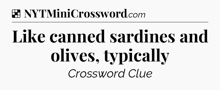 Solution: Like canned sardines and olives, typically - NYT Crossword