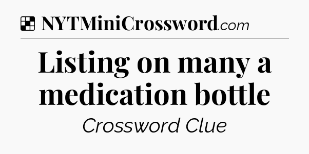 Solution: Listing on many a medication bottle - NYT Crossword