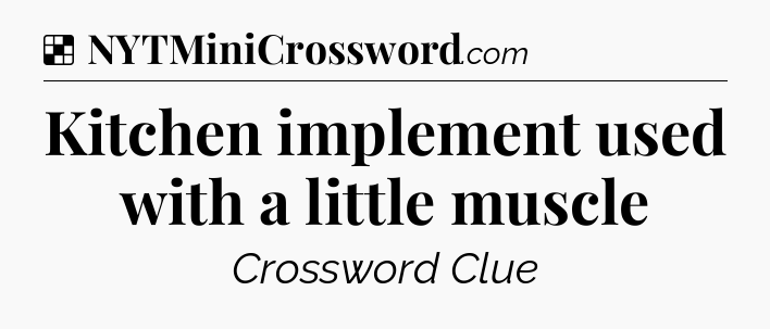 Solution: Kitchen implement used with a little muscle - NYT Crossword