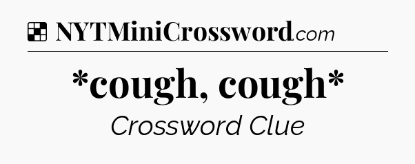 Solution: *cough, cough* - NYT Crossword