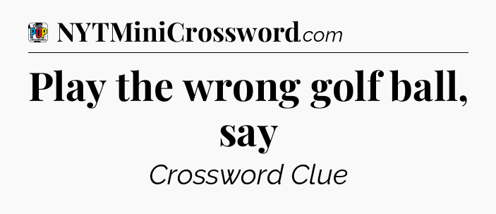 Play the wrong golf ball, say Crossword Clue