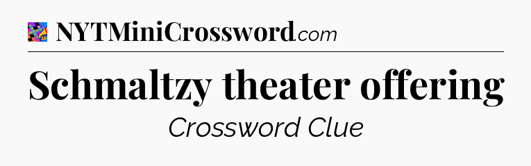 Schmaltzy theater offering Crossword Clue