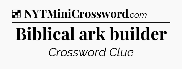 Solution: Biblical ark builder - NYT Crossword