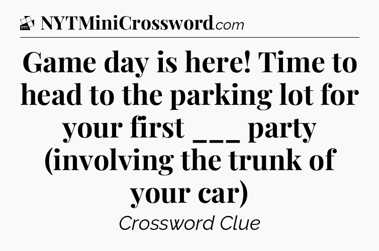 Game day is here! Time to head to the parking lot for your first ___ party (involving the trunk of your car) - Daily Themed Classic Crossword