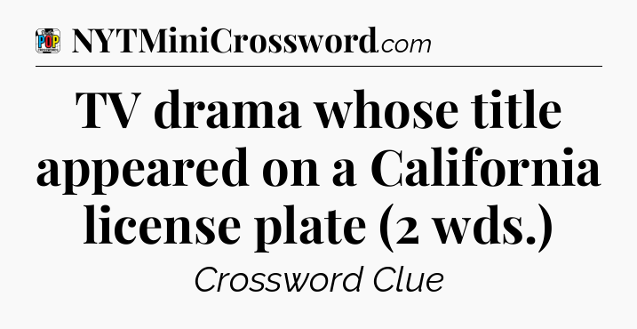 TV drama whose title appeared on a California license plate (2 wds.) Crossword Clue