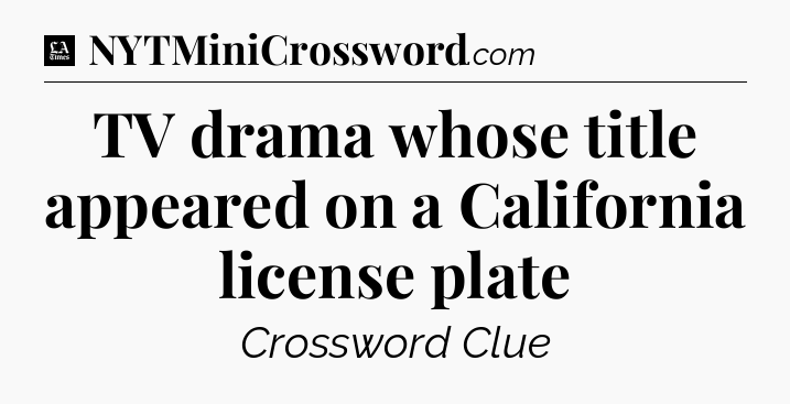 TV drama whose title appeared on a California license plate - LA Times Crossword