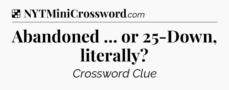 Solution: Abandoned … or 25-Down, literally - NYT Crossword