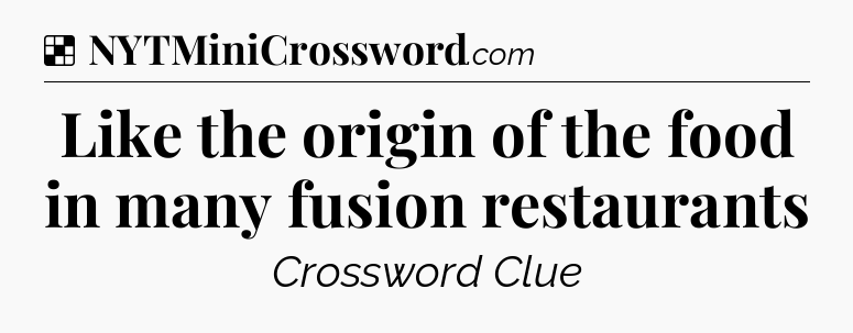 Solution: Like the origin of the food in many fusion restaurants - NYT Crossword