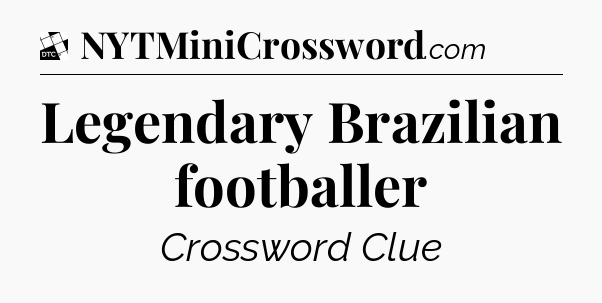Legendary Brazilian footballer - Daily Themed Classic Crossword