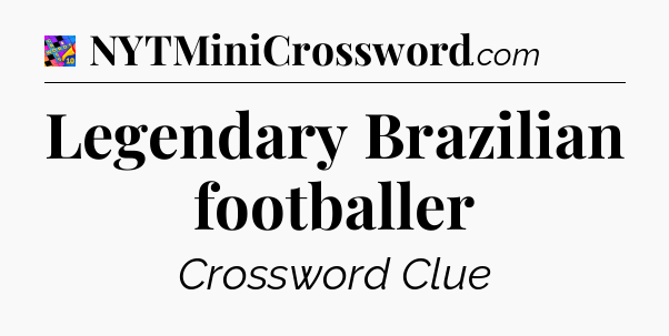 Legendary Brazilian footballer Crossword Clue