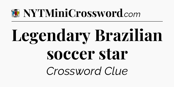 Legendary Brazilian soccer star Crossword Clue