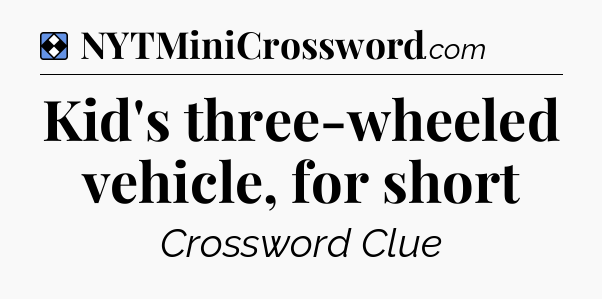 Solution: Kid's three-wheeled vehicle, for short - NYT Mini Crossword