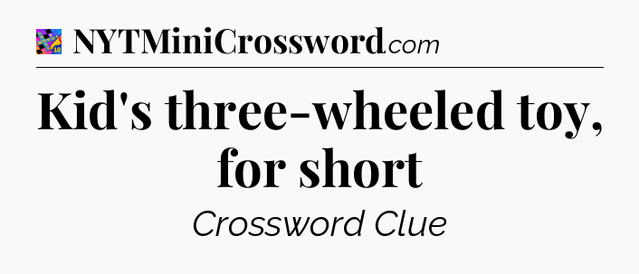 Kid's three-wheeled toy, for short Crossword Clue