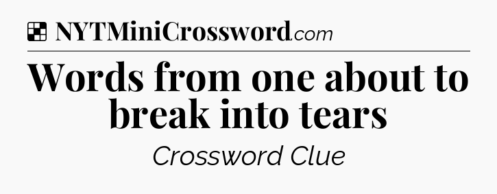 Solution: Words from one about to break into tears - NYT Crossword