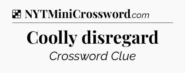 Solution: Coolly disregard - NYT Crossword