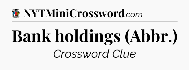 Bank holdings (Abbr.) Crossword Clue