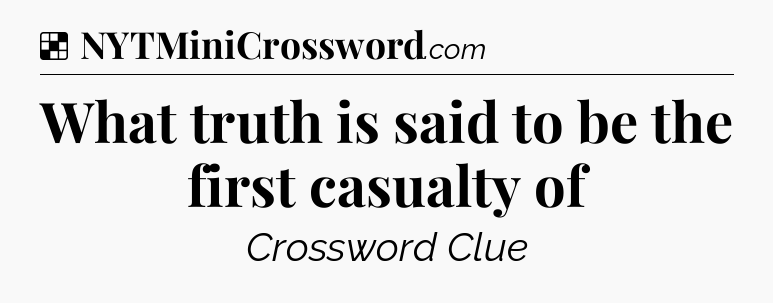 Solution: What truth is said to be the first casualty of - NYT Crossword