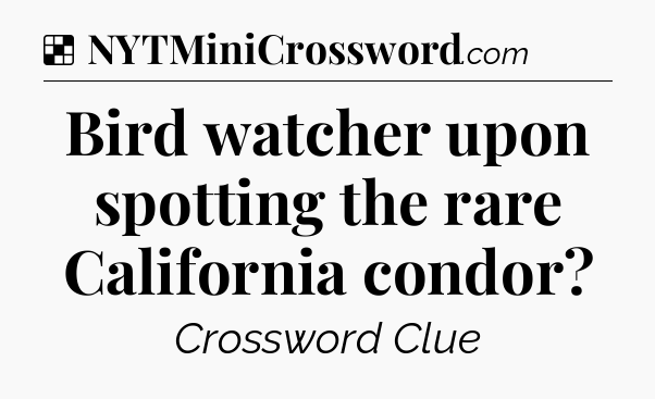Solution: Bird watcher upon spotting the rare California condor - NYT Crossword