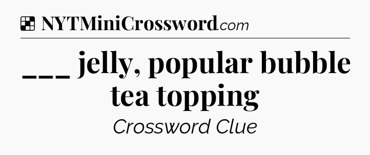 Solution: ___ jelly, popular bubble tea topping - NYT Crossword