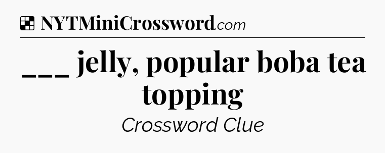 Solution: ___ jelly, popular boba tea topping - NYT Crossword