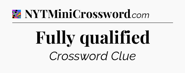Fully qualified Crossword Clue
