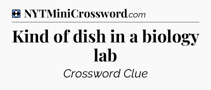 Solution: Kind of dish in a biology lab - NYT Mini Crossword