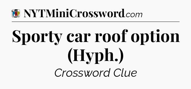 Sporty car roof option (Hyph.) Crossword Clue