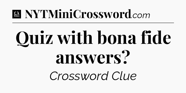 Quiz with bona fide answers - LA Times Crossword