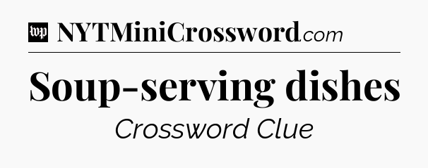 Soup-serving dishes Crossword Clue