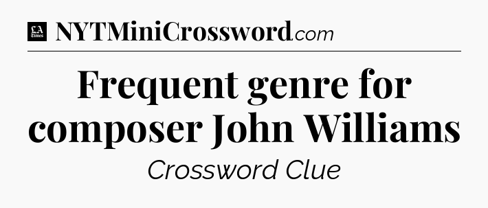 Frequent genre for composer John Williams - LA Times Crossword