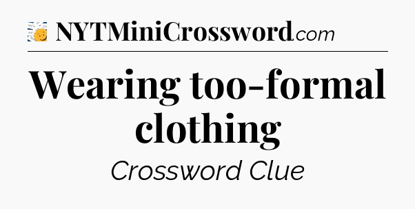 Wearing too-formal clothing - 7 Little Words