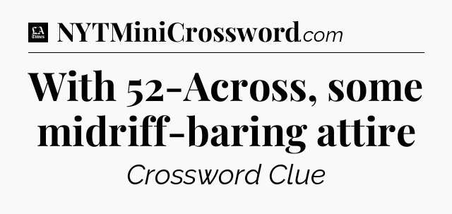 With 52-Across, some midriff-baring attire - LA Times Crossword