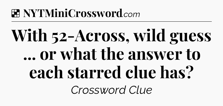 Solution: With 52-Across, wild guess ... or what the answer to each starred clue has - NYT Crossword