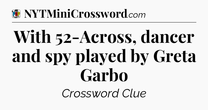 With 52-Across, dancer and spy played by Greta Garbo Crossword Clue