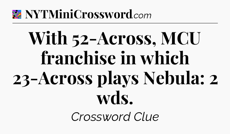 With 52-Across, MCU franchise in which 23-Across plays Nebula: 2 wds Crossword Clue