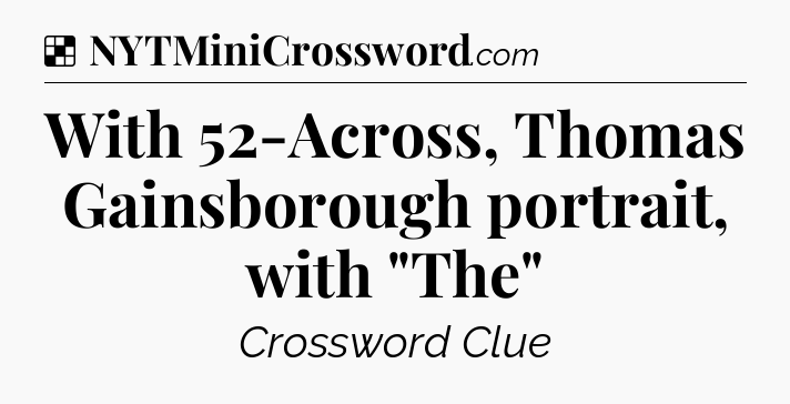 Solution: With 52-Across, Thomas Gainsborough portrait, with 