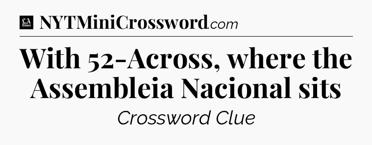 With 52-Across, where the Assembleia Nacional sits - LA Times Crossword