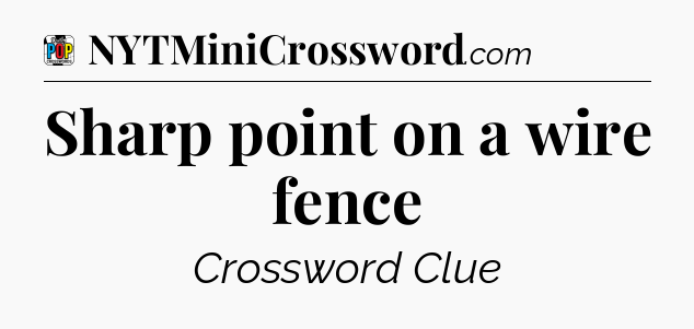 Sharp point on a wire fence Crossword Clue