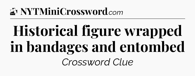 Historical figure wrapped in bandages and entombed - Daily Themed Classic Crossword