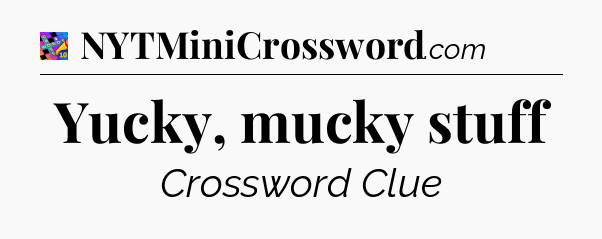 Yucky, mucky stuff Crossword Clue