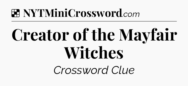 Solution: Creator of the Mayfair Witches - NYT Crossword