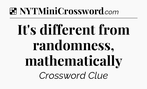 Solution: It's different from randomness, mathematically - NYT Crossword