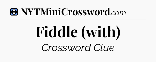 Solution: Fiddle (with) - NYT Mini Crossword