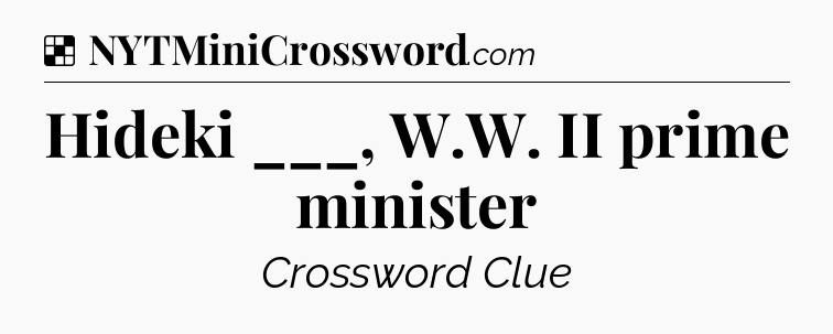 Solution: Hideki ___, W.W. II prime minister - NYT Crossword