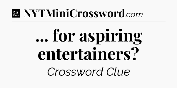 ... for aspiring entertainers - LA Times Crossword