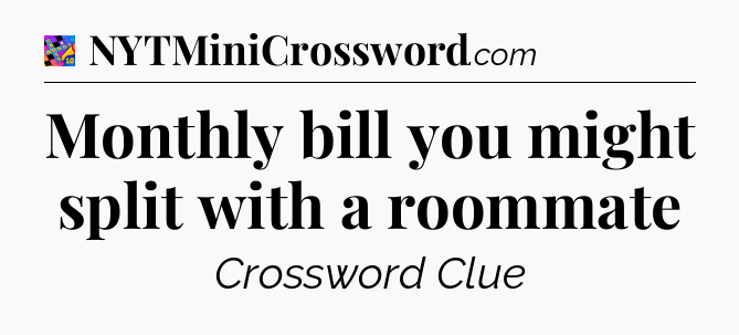 Monthly bill you might split with a roommate Crossword Clue