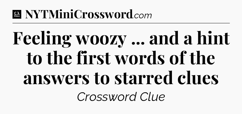 Feeling woozy ... and a hint to the first words of the answers to starred clues - LA Times Crossword