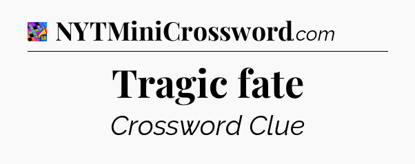 Tragic fate Crossword Clue