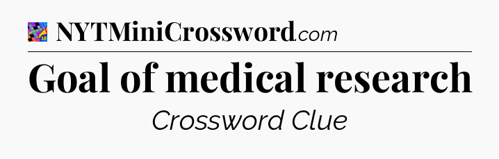 Goal of medical research Crossword Clue